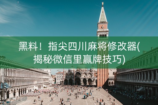黑料！指尖四川麻将修改器(揭秘微信里赢牌技巧)