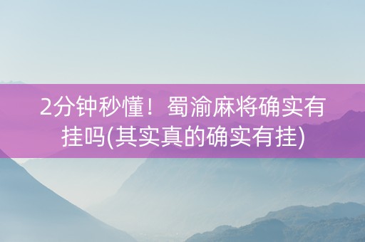 2分钟秒懂！蜀渝麻将确实有挂吗(其实真的确实有挂)