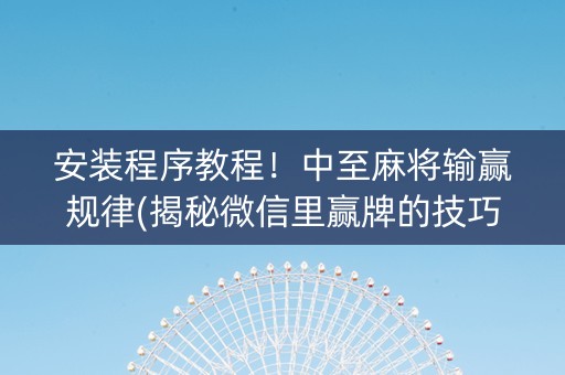 安装程序教程！中至麻将输赢规律(揭秘微信里赢牌的技巧)