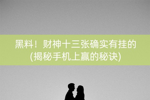 黑料！财神十三张确实有挂的(揭秘手机上赢的秘诀)