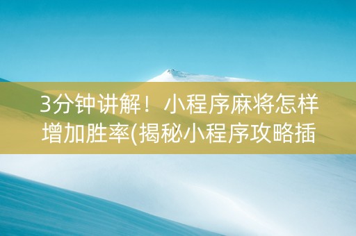 3分钟讲解！小程序麻将怎样增加胜率(揭秘小程序攻略插件)