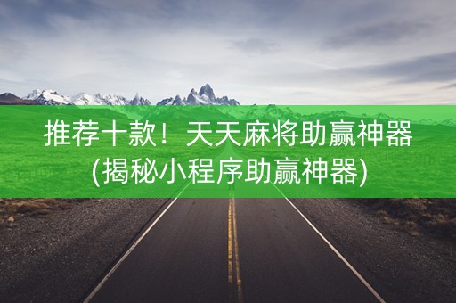 推荐十款！天天麻将助赢神器(揭秘小程序助赢神器)