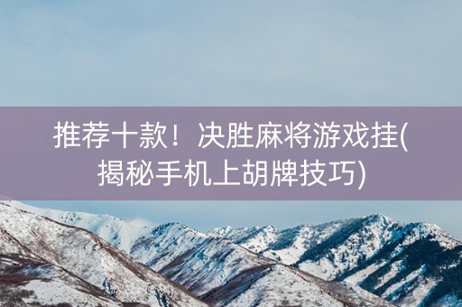 推荐十款！决胜麻将游戏挂(揭秘手机上胡牌技巧)