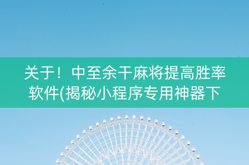 关于！中至余干麻将提高胜率软件(揭秘小程序专用神器下载)