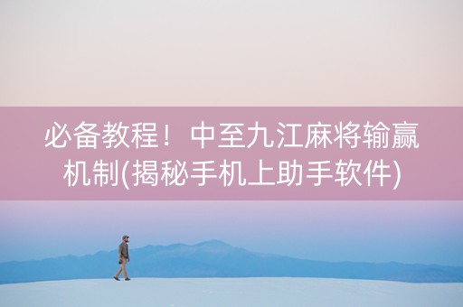 必备教程！中至九江麻将输赢机制(揭秘手机上助手软件)
