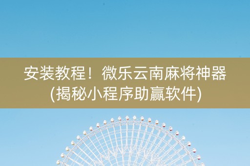 安装教程！微乐云南麻将神器(揭秘小程序助赢软件)