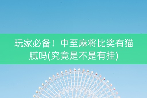 玩家必备！中至麻将比奖有猫腻吗(究竟是不是有挂)