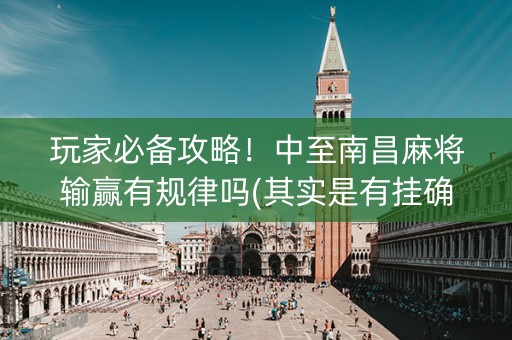 玩家必备攻略！中至南昌麻将输赢有规律吗(其实是有挂确实有挂)