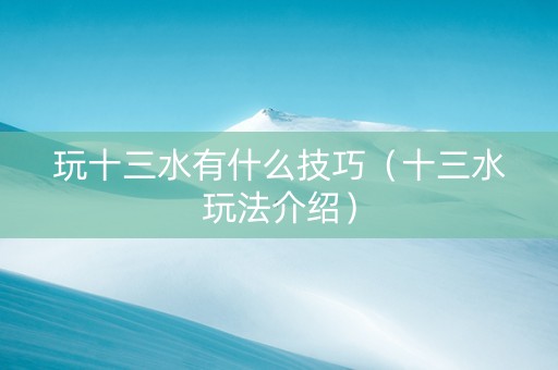 玩十三水有什么技巧（十三水玩法介绍）