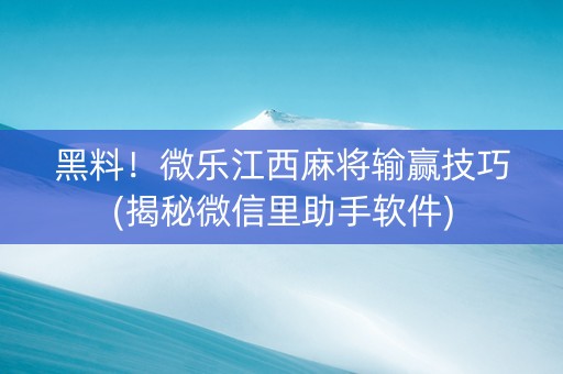 黑料！微乐江西麻将输赢技巧(揭秘微信里助手软件)