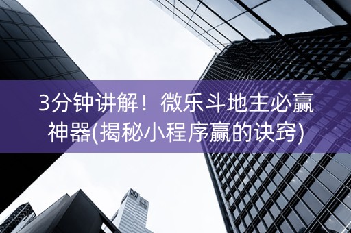 3分钟讲解！微乐斗地主必赢神器(揭秘小程序赢的诀窍)
