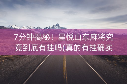 7分钟揭秘！星悦山东麻将究竟到底有挂吗(真的有挂确实有挂)