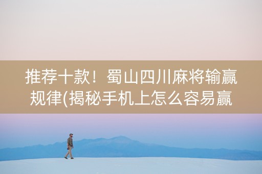 推荐十款！蜀山四川麻将输赢规律(揭秘手机上怎么容易赢)