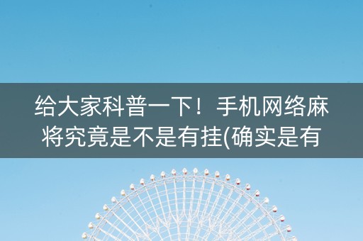 给大家科普一下！手机网络麻将究竟是不是有挂(确实是有挂)