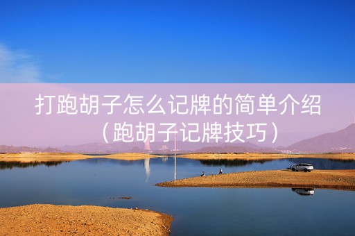 打跑胡子怎么记牌的简单介绍（跑胡子记牌技巧）