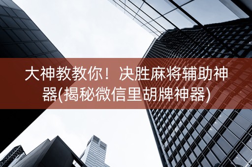 大神教教你！决胜麻将辅助神器(揭秘微信里胡牌神器)