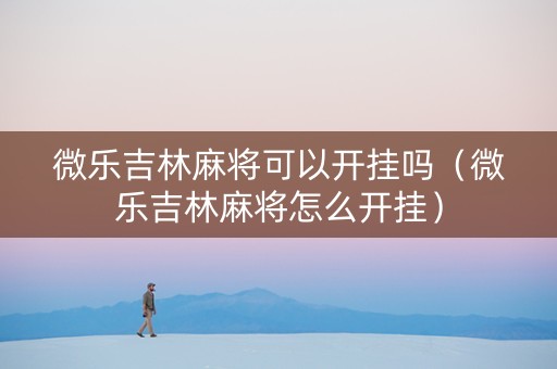 微乐吉林麻将可以开挂吗（微乐吉林麻将怎么开挂）