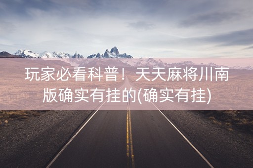 玩家必看科普！天天麻将川南版确实有挂的(确实有挂)