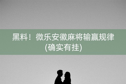 黑料！微乐安徽麻将输赢规律(确实有挂)