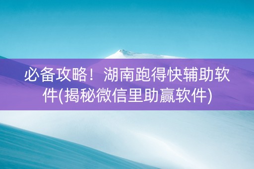 必备攻略！湖南跑得快辅助软件(揭秘微信里助赢软件)
