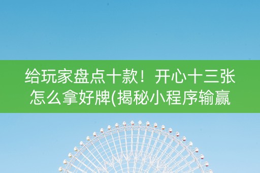 给玩家盘点十款！开心十三张怎么拿好牌(揭秘小程序输赢规律)