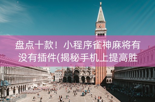 盘点十款！小程序雀神麻将有没有插件(揭秘手机上提高胜率)