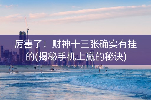 厉害了！财神十三张确实有挂的(揭秘手机上赢的秘诀)