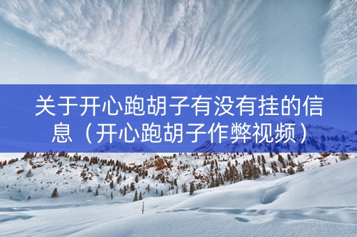 关于开心跑胡子有没有挂的信息（开心跑胡子作弊视频）