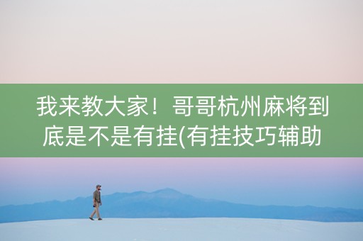 我来教大家！哥哥杭州麻将到底是不是有挂(有挂技巧辅助器)