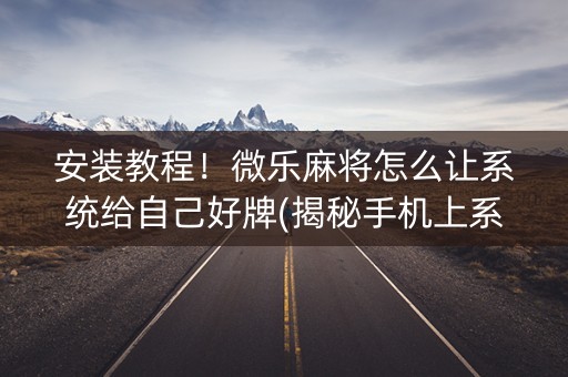 安装教程！微乐麻将怎么让系统给自己好牌(揭秘手机上系统发好牌)