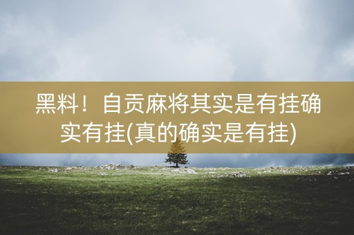 黑料！自贡麻将其实是有挂确实有挂(真的确实是有挂)