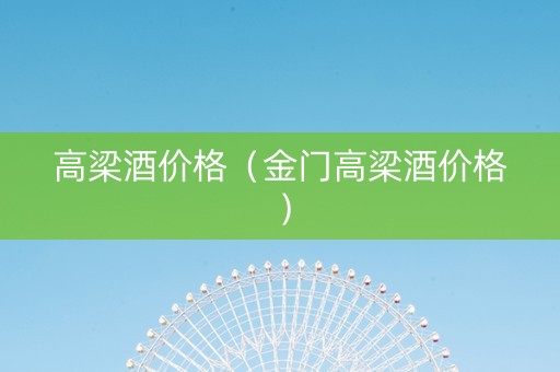 高梁酒价格（金门高梁酒价格）