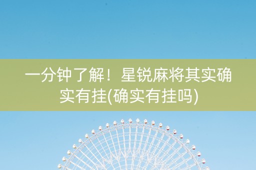 一分钟了解！星锐麻将其实确实有挂(确实有挂吗)