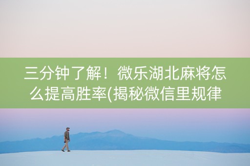 三分钟了解！微乐湖北麻将怎么提高胜率(揭秘微信里规律攻略)