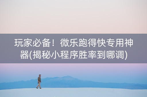 玩家必备！微乐跑得快专用神器(揭秘小程序胜率到哪调)