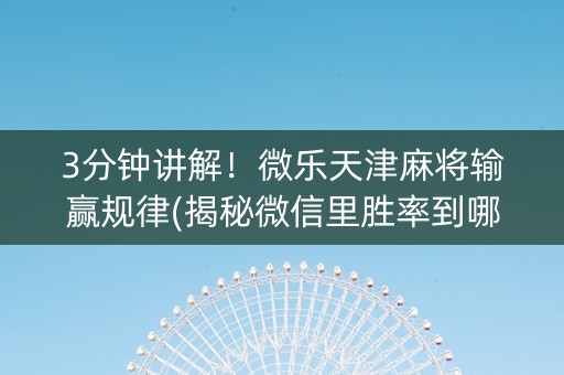 3分钟讲解！微乐天津麻将输赢规律(揭秘微信里胜率到哪调)
