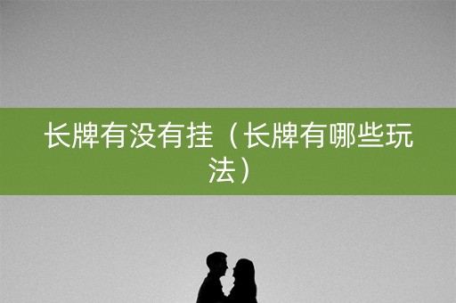 长牌有没有挂（长牌有哪些玩法）