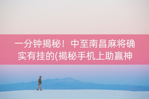 一分钟揭秘！中至南昌麻将确实有挂的(揭秘手机上助赢神器)