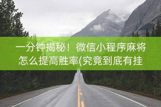 一分钟揭秘！微信小程序麻将怎么提高胜率(究竟到底有挂吗)
