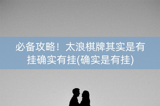必备攻略！太浪棋牌其实是有挂确实有挂(确实是有挂)