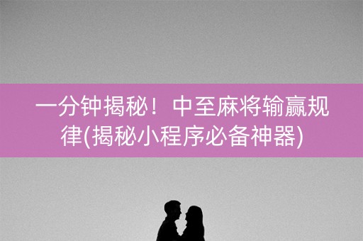 一分钟揭秘！中至麻将输赢规律(揭秘小程序必备神器)
