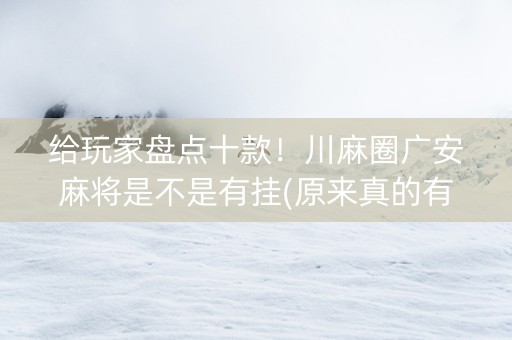 给玩家盘点十款！川麻圈广安麻将是不是有挂(原来真的有挂)
