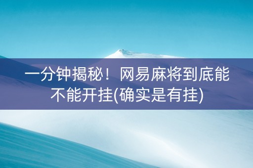 一分钟揭秘！网易麻将到底能不能开挂(确实是有挂)