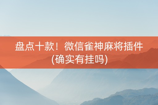 盘点十款！微信雀神麻将插件(确实有挂吗)