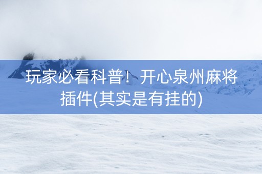 玩家必看科普！开心泉州麻将插件(其实是有挂的)