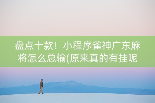 盘点十款！小程序雀神广东麻将怎么总输(原来真的有挂呢)