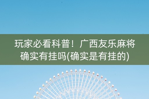 玩家必看科普！广西友乐麻将确实有挂吗(确实是有挂的)