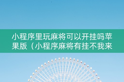 小程序里玩麻将可以开挂吗苹果版（小程序麻将有挂不我来教你开挂）