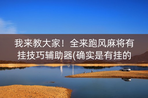 我来教大家！全来跑风麻将有挂技巧辅助器(确实是有挂的)