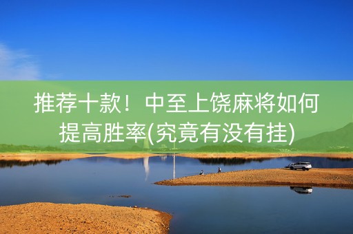 推荐十款！中至上饶麻将如何提高胜率(究竟有没有挂)